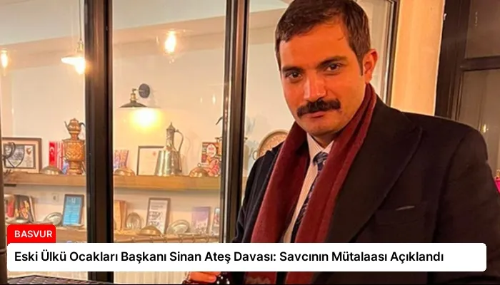 Eski Ülkü Ocakları Başkanı Sinan Ateş Davası: Savcının Mütalaası Açıklandı