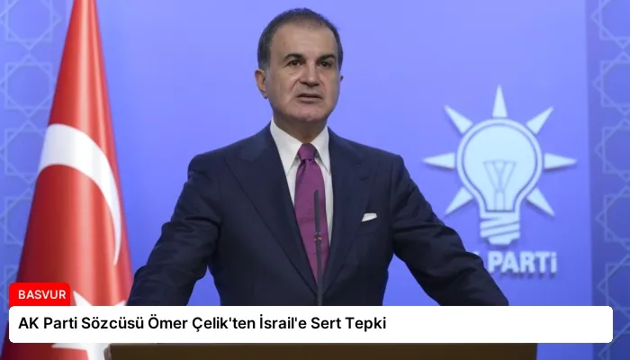 AK Parti Sözcüsü Ömer Çelik’ten İsrail’e Sert Tepki