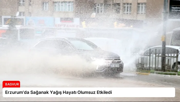 Erzurum’da Sağanak Yağış Hayatı Olumsuz Etkiledi