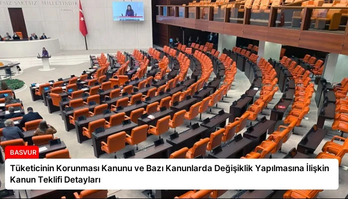 Tüketicinin Korunması Kanunu ve Bazı Kanunlarda Değişiklik Yapılmasına İlişkin Kanun Teklifi Detayları