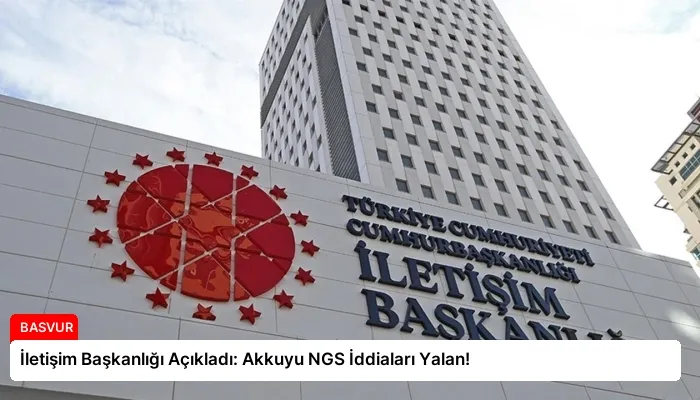 İletişim Başkanlığı Açıkladı: Akkuyu NGS İddiaları Yalan!
