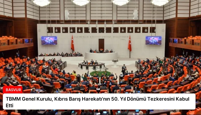 TBMM Genel Kurulu, Kıbrıs Barış Harekatı’nın 50. Yıl Dönümü Tezkeresini Kabul Etti