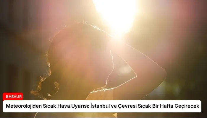Meteorolojiden Sıcak Hava Uyarısı: İstanbul ve Çevresi Sıcak Bir Hafta Geçirecek