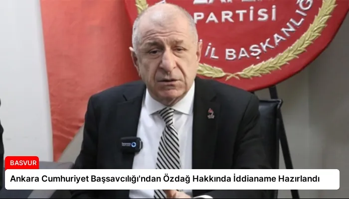 Ankara Cumhuriyet Başsavcılığı’ndan Özdağ Hakkında İddianame Hazırlandı