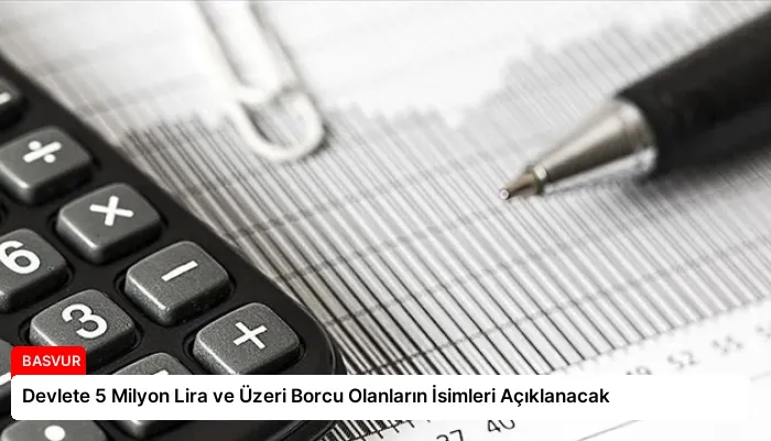Devlete 5 Milyon Lira ve Üzeri Borcu Olanların İsimleri Açıklanacak