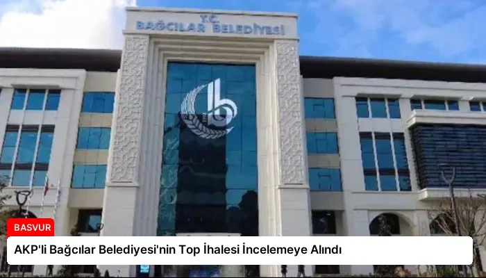 AKP’li Bağcılar Belediyesi’nin Top İhalesi İncelemeye Alındı