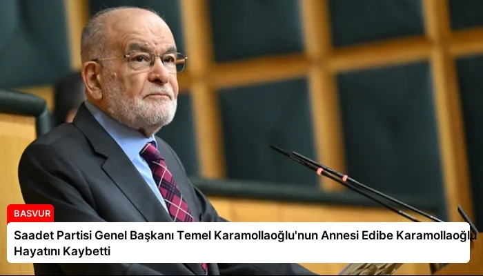 Saadet Partisi Genel Başkanı Temel Karamollaoğlu’nun Annesi Edibe Karamollaoğlu Hayatını Kaybetti