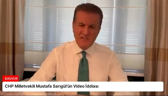 CHP Milletvekili Mustafa Sarıgül’ün Video İddiası