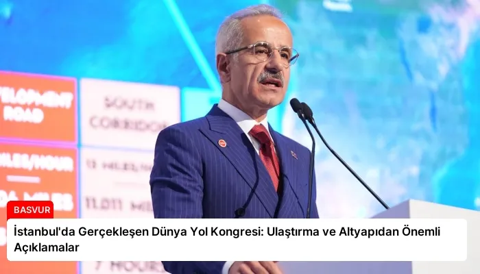 İstanbul’da Gerçekleşen Dünya Yol Kongresi: Ulaştırma ve Altyapıdan Önemli Açıklamalar