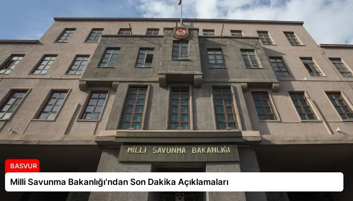 Milli Savunma Bakanlığı’ndan Son Dakika Açıklamaları