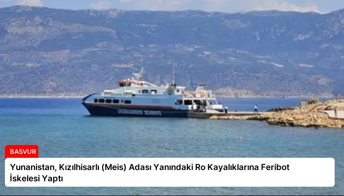 Yunanistan, Kızılhisarlı (Meis) Adası Yanındaki Ro Kayalıklarına Feribot İskelesi Yaptı