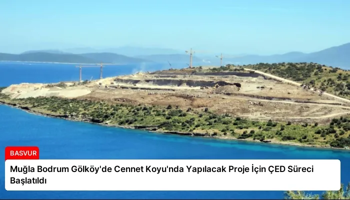 Muğla Bodrum Gölköy’de Cennet Koyu’nda Yapılacak Proje İçin ÇED Süreci Başlatıldı
