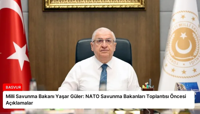 Milli Savunma Bakanı Yaşar Güler: NATO Savunma Bakanları Toplantısı Öncesi Açıklamalar