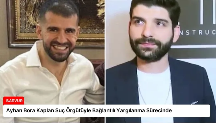 Ayhan Bora Kaplan Suç Örgütüyle Bağlantılı Yargılanma Sürecinde