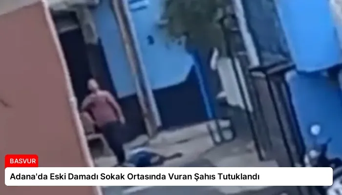 Adana’da Eski Damadı Sokak Ortasında Vuran Şahıs Tutuklandı