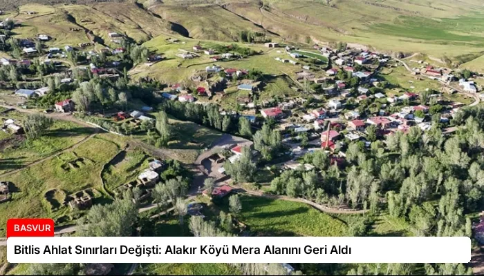 Bitlis Ahlat Sınırları Değişti: Alakır Köyü Mera Alanını Geri Aldı