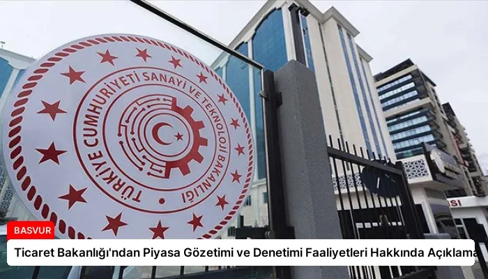Ticaret Bakanlığı’ndan Piyasa Gözetimi ve Denetimi Faaliyetleri Hakkında Açıklama