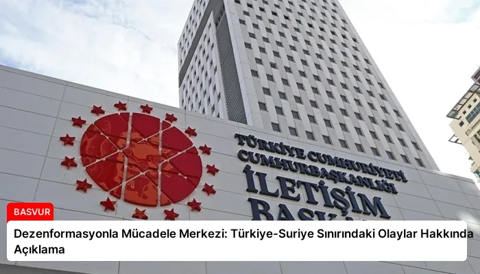 Dezenformasyonla Mücadele Merkezi: Türkiye-Suriye Sınırındaki Olaylar Hakkında Açıklama