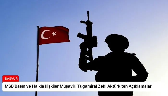 MSB Basın ve Halkla İlişkiler Müşaviri Tuğamiral Zeki Aktürk’ten Açıklamalar