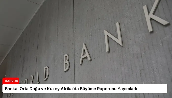 Banka, Orta Doğu ve Kuzey Afrika’da Büyüme Raporunu Yayımladı