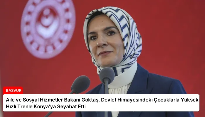 Aile ve Sosyal Hizmetler Bakanı Göktaş, Devlet Himayesindeki Çocuklarla Yüksek Hızlı Trenle Konya’ya Seyahat Etti