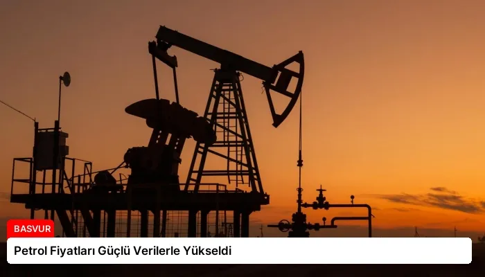 Petrol Fiyatları Güçlü Verilerle Yükseldi