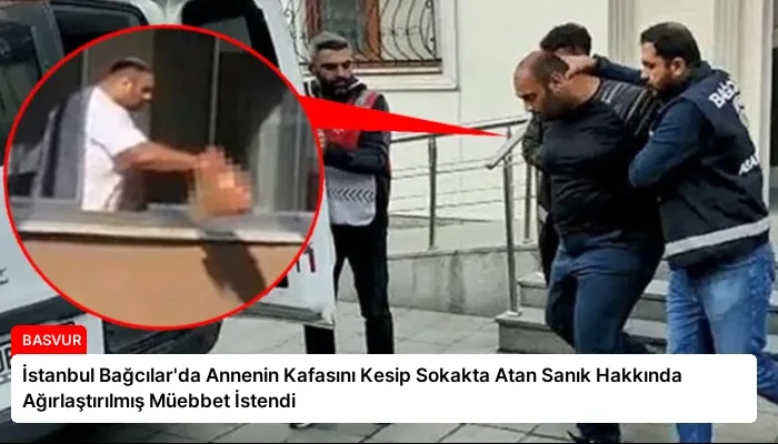 İstanbul Bağcılar’da Annenin Kafasını Kesip Sokakta Atan Sanık Hakkında Ağırlaştırılmış Müebbet İstendi