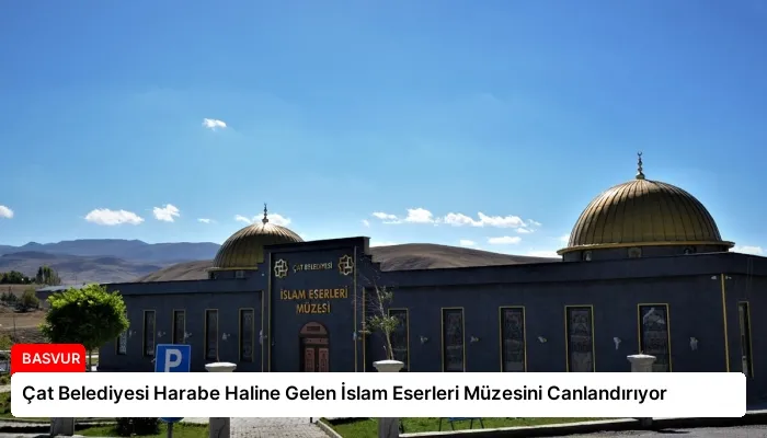 Çat Belediyesi Harabe Haline Gelen İslam Eserleri Müzesini Canlandırıyor