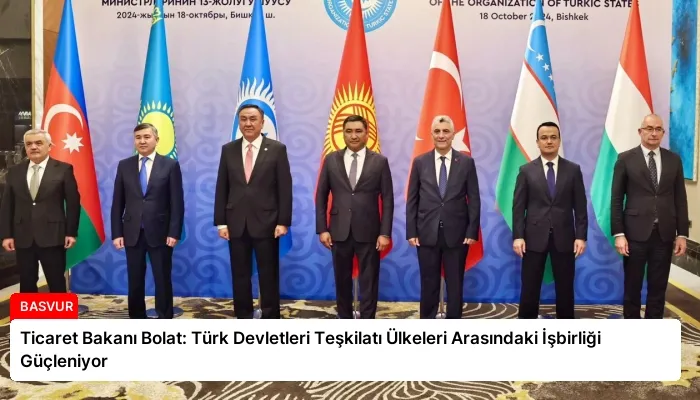 Ticaret Bakanı Bolat: Türk Devletleri Teşkilatı Ülkeleri Arasındaki İşbirliği Güçleniyor