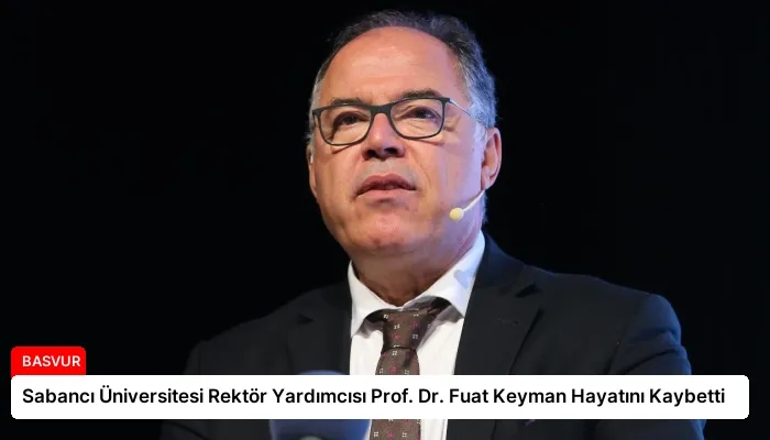 Sabancı Üniversitesi Rektör Yardımcısı Prof. Dr. Fuat Keyman Hayatını Kaybetti