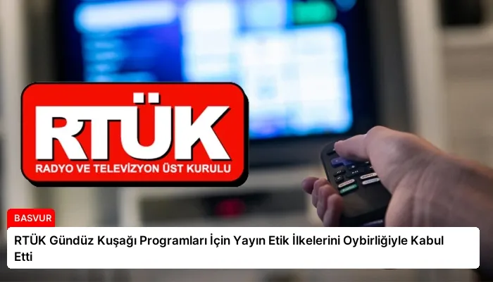RTÜK Gündüz Kuşağı Programları İçin Yayın Etik İlkelerini Oybirliğiyle Kabul Etti