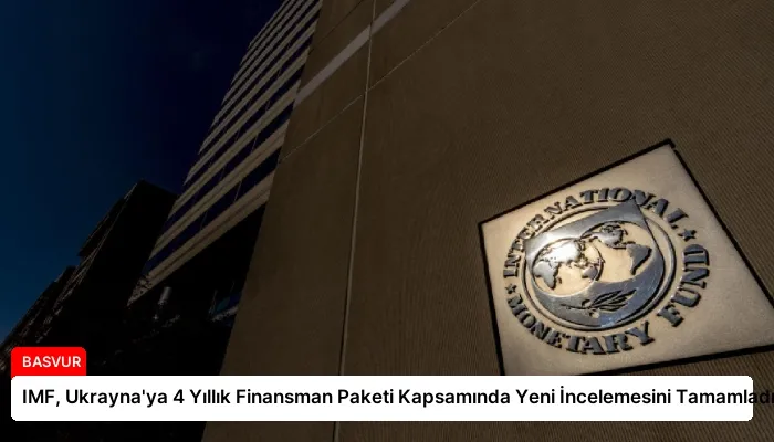 IMF, Ukrayna’ya 4 Yıllık Finansman Paketi Kapsamında Yeni İncelemesini Tamamladı