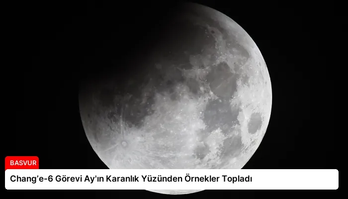 Chang’e-6 Görevi Ay’ın Karanlık Yüzünden Örnekler Topladı
