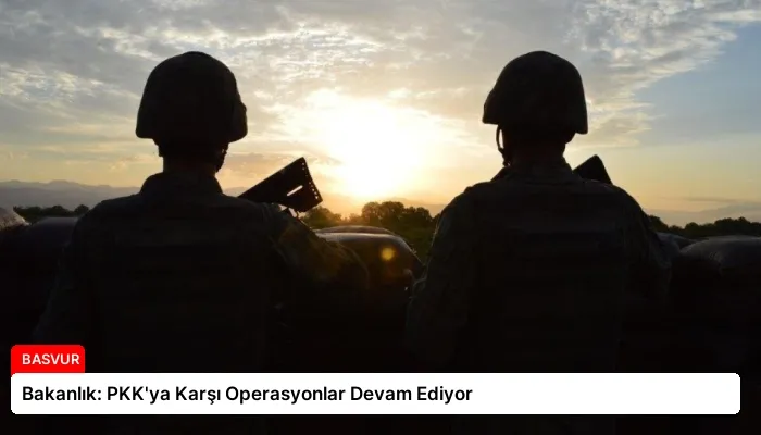 Bakanlık: PKK’ya Karşı Operasyonlar Devam Ediyor