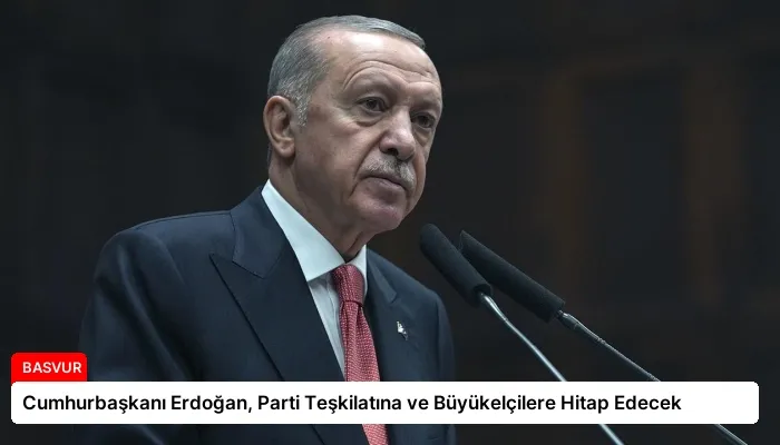 Cumhurbaşkanı Erdoğan, Parti Teşkilatına ve Büyükelçilere Hitap Edecek