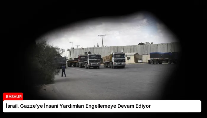 İsrail, Gazze’ye İnsani Yardımları Engellemeye Devam Ediyor