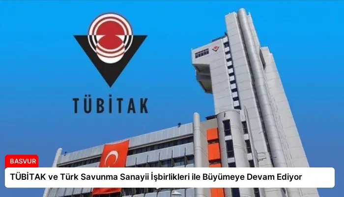 TÜBİTAK ve Türk Savunma Sanayii İşbirlikleri ile Büyümeye Devam Ediyor