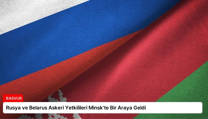 Rusya ve Belarus Askeri Yetkilileri Minsk’te Bir Araya Geldi