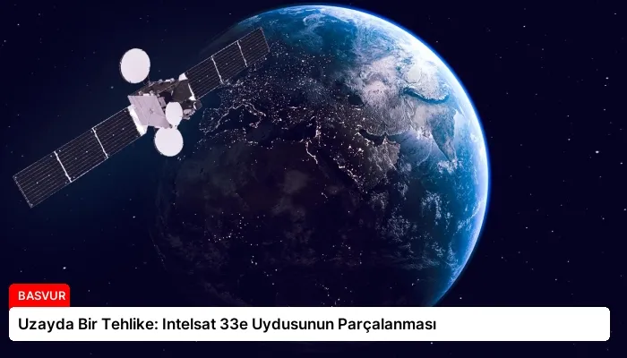 Uzayda Bir Tehlike: Intelsat 33e Uydusunun Parçalanması
