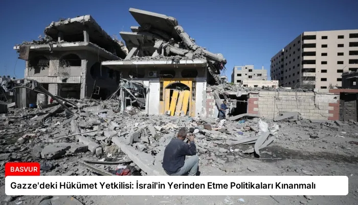Gazze’deki Hükümet Yetkilisi: İsrail’in Yerinden Etme Politikaları Kınanmalı