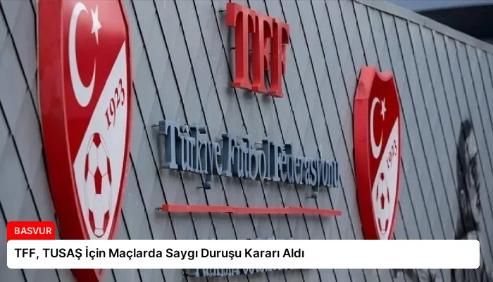 TFF, TUSAŞ İçin Maçlarda Saygı Duruşu Kararı Aldı