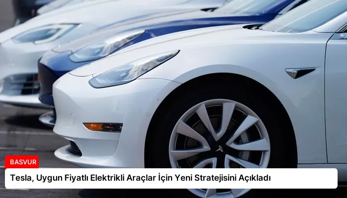 Tesla, Uygun Fiyatlı Elektrikli Araçlar İçin Yeni Stratejisini Açıkladı