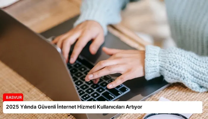 2025 Yılında Güvenli İnternet Hizmeti Kullanıcıları Artıyor