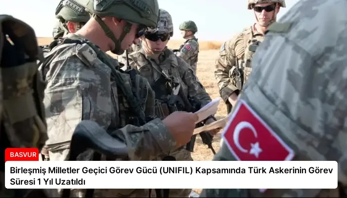 Birleşmiş Milletler Geçici Görev Gücü (UNIFIL) Kapsamında Türk Askerinin Görev Süresi 1 Yıl Uzatıldı