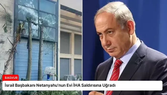İsrail Başbakanı Netanyahu’nun Evi İHA Saldırısına Uğradı