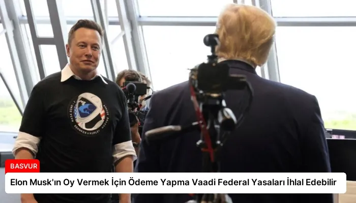 Elon Musk’ın Oy Vermek İçin Ödeme Yapma Vaadi Federal Yasaları İhlal Edebilir