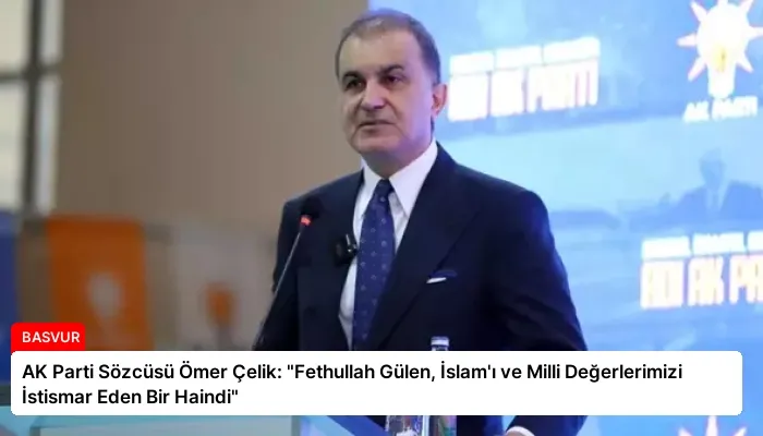 AK Parti Sözcüsü Ömer Çelik: “Fethullah Gülen, İslam’ı ve Milli Değerlerimizi İstismar Eden Bir Haindi”