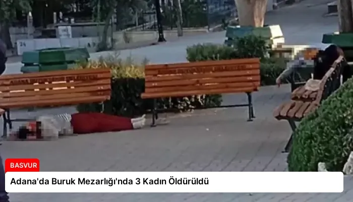 Adana’da Buruk Mezarlığı’nda 3 Kadın Öldürüldü