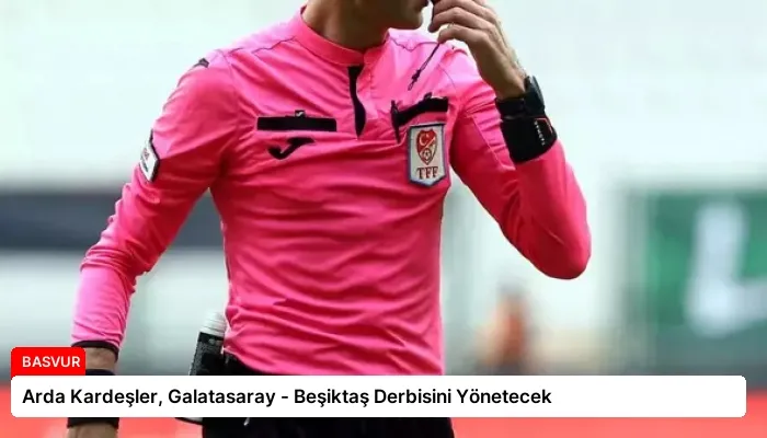 Arda Kardeşler, Galatasaray – Beşiktaş Derbisini Yönetecek