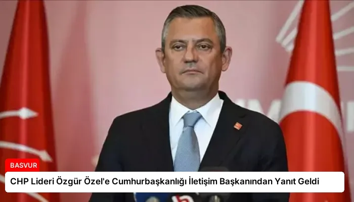 CHP Lideri Özgür Özel’e Cumhurbaşkanlığı İletişim Başkanından Yanıt Geldi